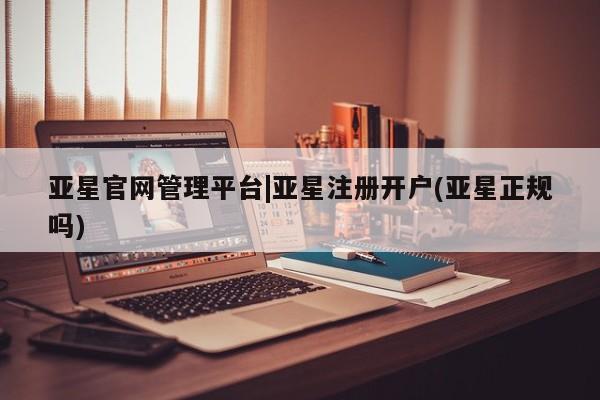 亚星网址 亚星开户亚星官网管理平台|亚星注册开户(亚星正规吗)