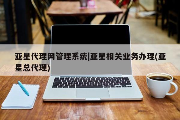 亚星网址 亚星开户亚星代理网管理系统|亚星相关业务办理(亚星总代理)
