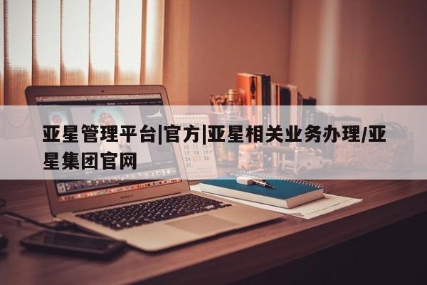 亚星网址 亚星开户亚星管理平台|官方|亚星相关业务办理/亚星集团官网