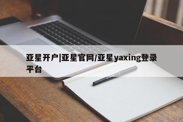 亚星网址 亚星开户亚星开户|亚星官网/亚星yaxing登录平台
