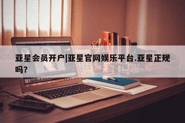亚星网址 亚星开户亚星会员开户|亚星官网娱乐平台.亚星正规吗？