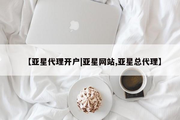 亚星网址 亚星开户【亚星代理开户|亚星网站,亚星总代理】