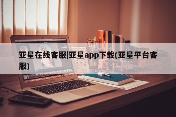 亚星网址 亚星开户亚星在线客服|亚星app下载(亚星平台客服)