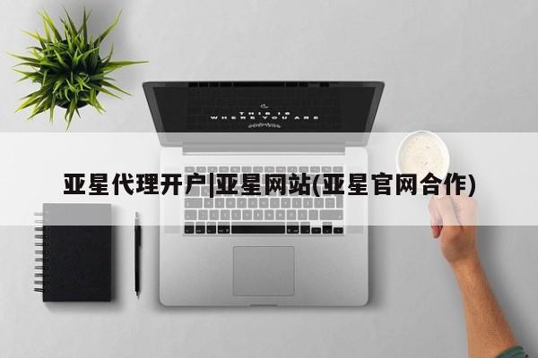 亚星网址 亚星开户亚星代理开户|亚星网站(亚星官网合作)