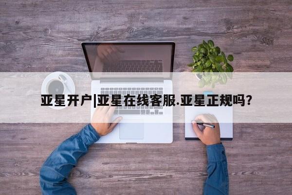 亚星网址 亚星开户亚星开户|亚星在线客服.亚星正规吗？
