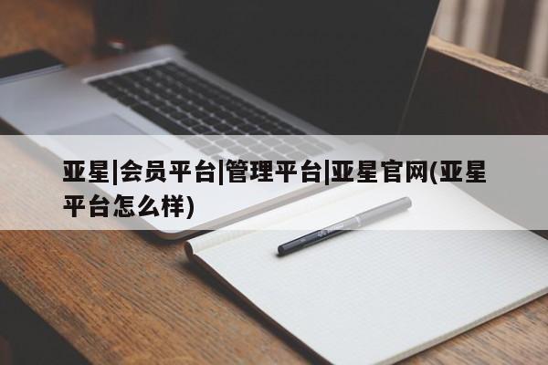 亚星网址 亚星开户亚星|会员平台|管理平台|亚星官网(亚星平台怎么样)