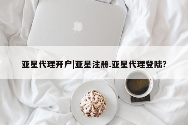 亚星网址 亚星开户亚星代理开户|亚星注册.亚星代理登陆？