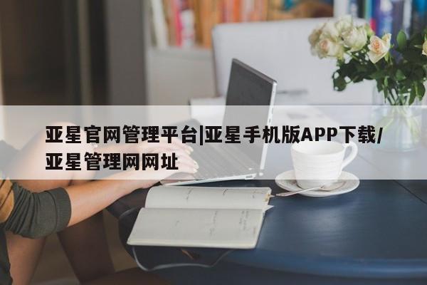 亚星网址 亚星开户亚星官网管理平台|亚星手机版APP下载/亚星管理网网址