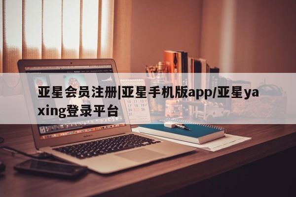 亚星网址 亚星开户|亚星手机版app/亚星yaxing登录平台