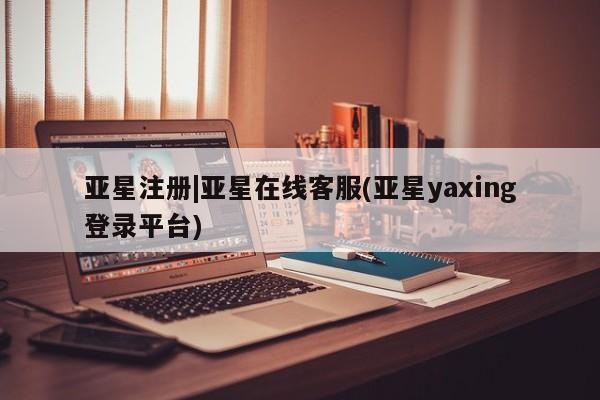 亚星网址 亚星开户亚星注册|亚星在线客服(亚星yaxing登录平台)