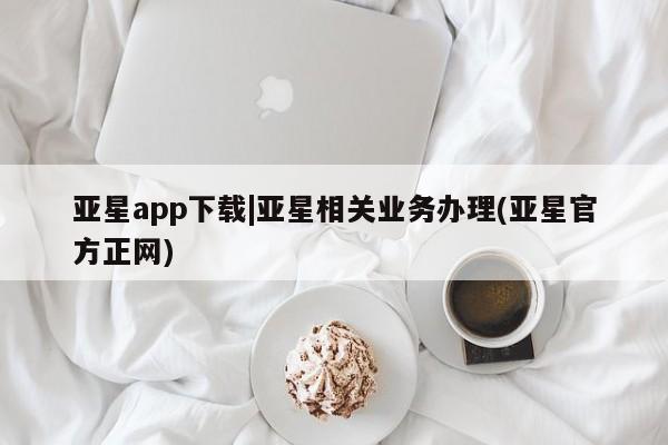 亚星网址 亚星开户亚星app下载|亚星相关业务办理(亚星官方正网)