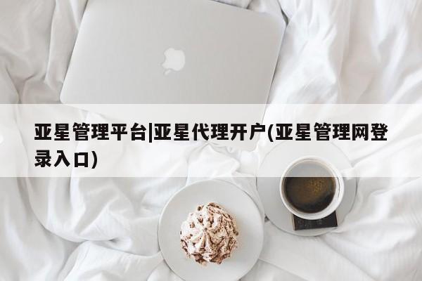 亚星网址 亚星开户亚星管理平台|亚星代理开户(亚星管理网登录入口)