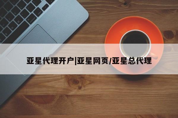 亚星网址 亚星开户亚星代理开户|亚星网页/亚星总代理