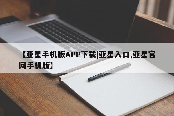 亚星网址 亚星开户【亚星手机版APP下载|亚星入口,亚星官网手机版】