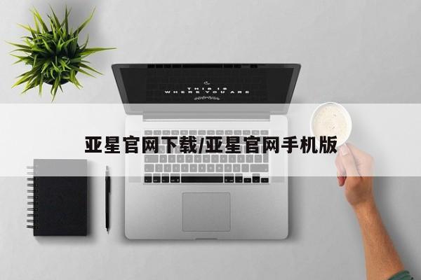 亚星网址 亚星开户亚星官网下载/亚星官网手机版
