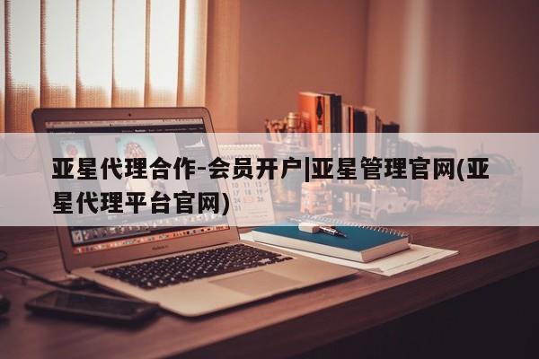 亚星网址 亚星开户亚星代理合作-会员开户|亚星管理官网(亚星代理平台官网)