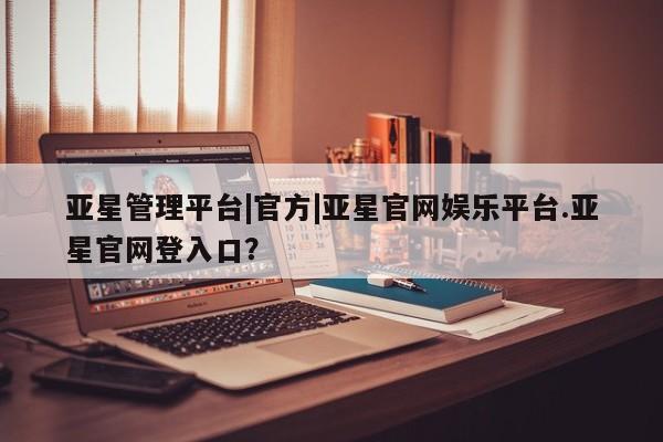 亚星网址 亚星开户亚星管理平台|官方|亚星官网娱乐平台.亚星官网登入口？