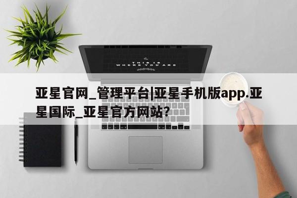 亚星网址 亚星开户亚星官网_管理平台|亚星手机版app.亚星国际_亚星官方网站？