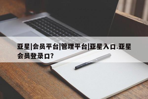 亚星网址 亚星开户亚星|会员平台|管理平台|亚星入口.亚星会员登录口？