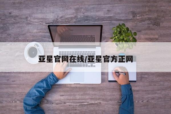 亚星网址 亚星开户亚星官网在线/亚星官方正网