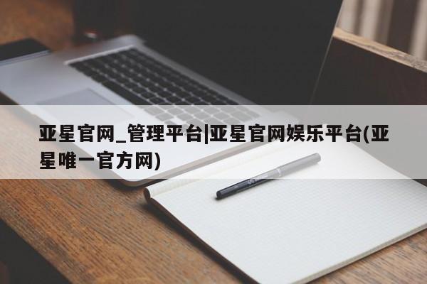亚星网址 亚星开户亚星官网_管理平台|亚星官网娱乐平台(亚星唯一官方网)