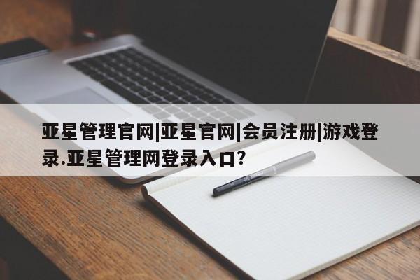 亚星网址 亚星开户亚星管理官网|亚星官网|会员注册|游戏登录.亚星管理网登录入口？