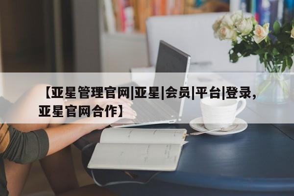 亚星网址 亚星开户【亚星管理官网|亚星|会员|平台|登录,亚星官网合作】