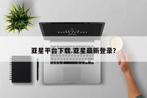 亚星网址 亚星开户亚星平台下载.亚星最新登录？