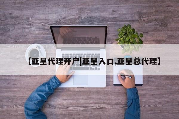 亚星网址 亚星开户【亚星代理开户|亚星入口,亚星总代理】