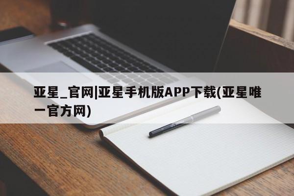 亚星网址 亚星开户亚星_官网|亚星手机版APP下载(亚星唯一官方网)