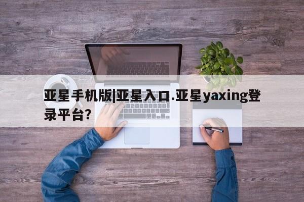 亚星网址 亚星开户亚星手机版|亚星入口.亚星yaxing登录平台？