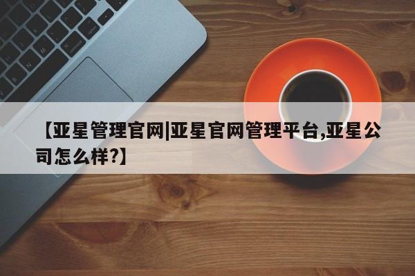 亚星网址 亚星开户【亚星管理官网|亚星官网管理平台,亚星公司怎么样?】