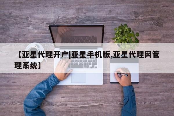 亚星网址 亚星开户【亚星代理开户|亚星手机版,亚星代理网管理系统】
